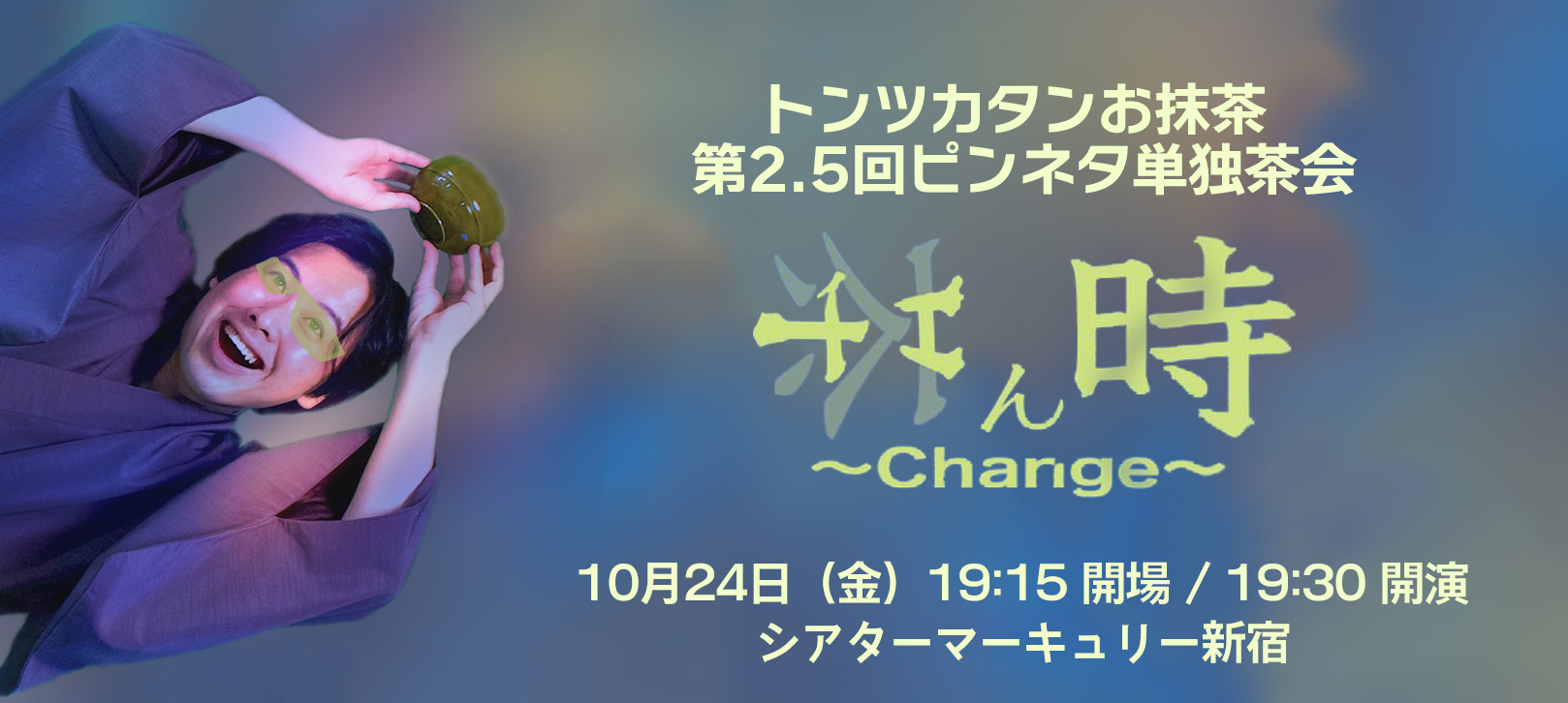 トンツカタンお抹茶第2.5回ピンネタ単独茶会「茶味～Change～」2025年 10月 24日（金）19:15 開場 / 19:30 開演 シアターマーキュリー新宿