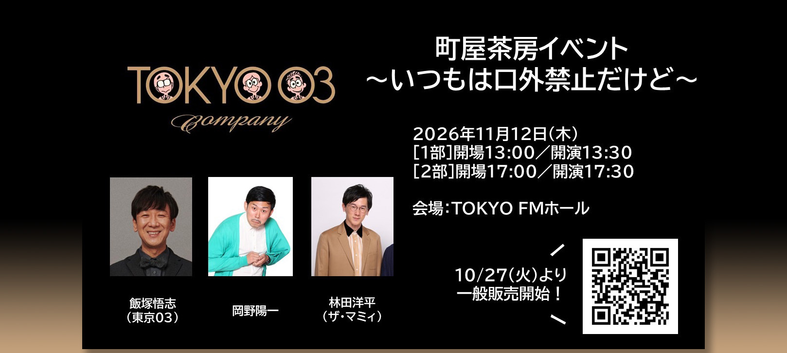 TOKYO 03 Company「町屋茶房〜いつもは口外禁止だけど〜」 飯塚悟志(東京03）岡野陽一 林田洋平(ザ・マミィ) 2026年11月12日（木）［1部］開場13:00／開演13:30［2部］開場17:00／開演17:30 会場: 東京FMホール 10/27(火)より一般発売開始！