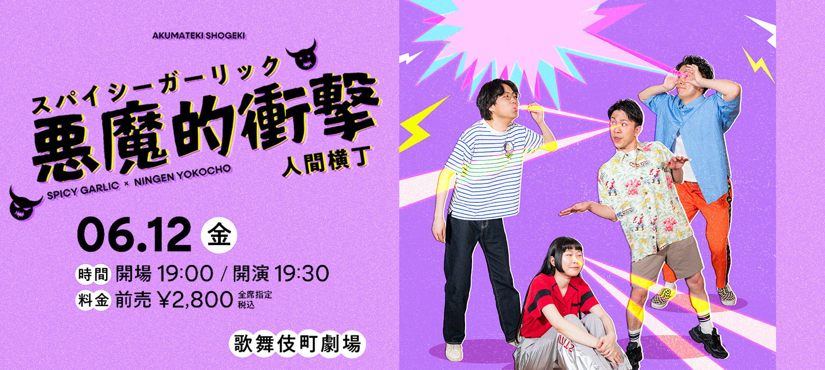 AKUMATEKI SHOGEKI スパイシーガーリック「悪魔的衝撃」人間横丁 06.12(金) 時間19:00開場/19:30開演　料金前売　\2,800税込　全席指定　歌舞伎町劇場